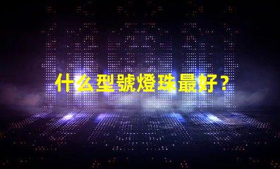 什么型號燈珠最好？