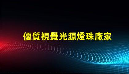優質視覺光源燈珠廠家,哪家值得信賴
