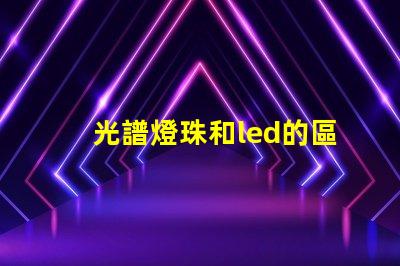 光譜燈珠和led的區別