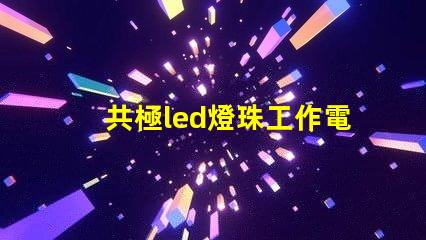 共極led燈珠工作電流