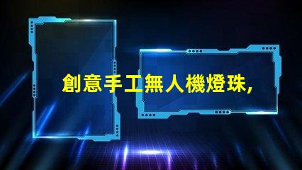 創意手工無人機燈珠,夜空新玩法