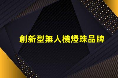 創新型無人機燈珠品牌,創新燈珠品牌選哪個