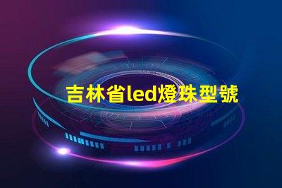 吉林省led燈珠型號