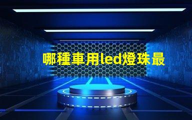 哪種車用led燈珠最亮