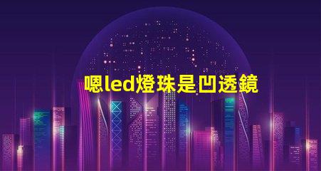 嗯led燈珠是凹透鏡還是凸透鏡