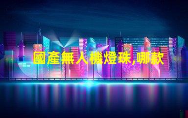 國產無人機燈珠,哪款更亮更穩