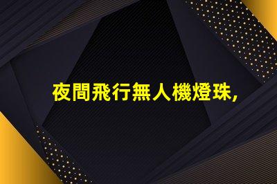 夜間飛行無人機燈珠,夜飛燈珠怎么挑