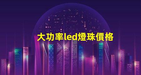 大功率led燈珠價格