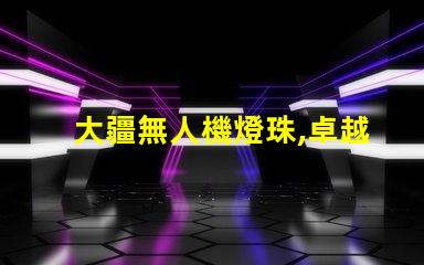 大疆無人機燈珠,卓越性能藏著啥