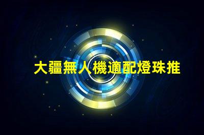 大疆無人機適配燈珠推薦,哪款燈珠最搭你的無人機