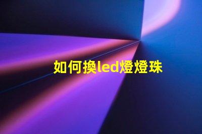 如何換led燈燈珠
