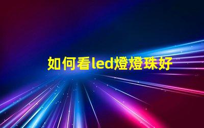 如何看led燈燈珠好壞
