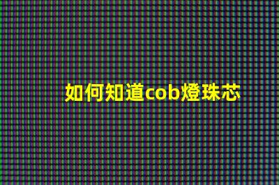 如何知道cob燈珠芯片的好壞？