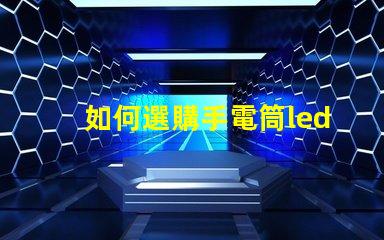 如何選購手電筒led燈珠