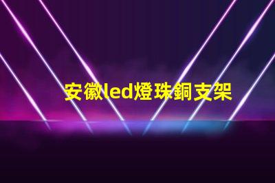 安徽led燈珠銅支架