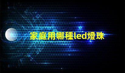 家庭用哪種led燈珠好