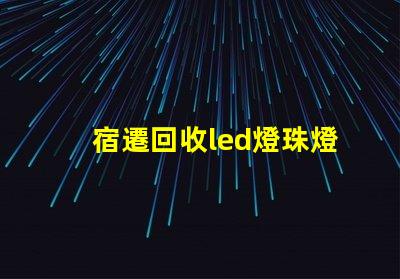 宿遷回收led燈珠燈板