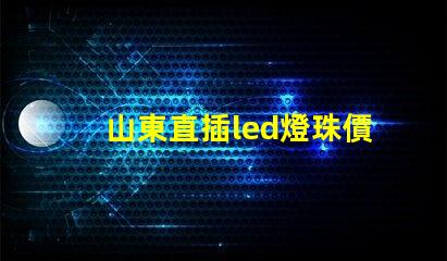 山東直插led燈珠價錢