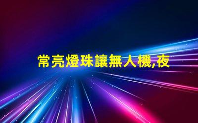 常亮燈珠讓無人機,夜航更安全