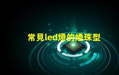 常見led燈的燈珠型號有哪些