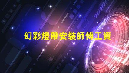 幻彩燈帶安裝師傅工資多少