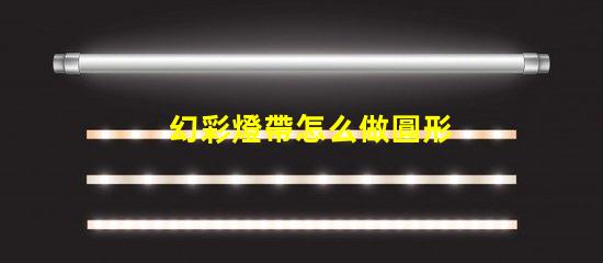 幻彩燈帶怎么做圓形