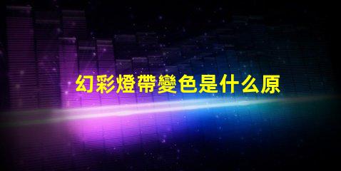 幻彩燈帶變色是什么原因