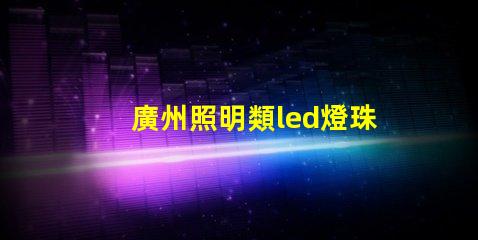 廣州照明類led燈珠規(guī)格
