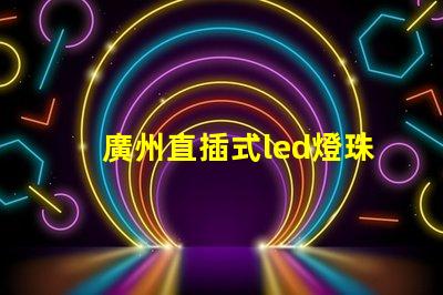 廣州直插式led燈珠價(jià)格
