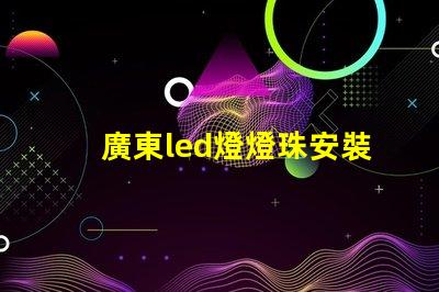廣東led燈燈珠安裝