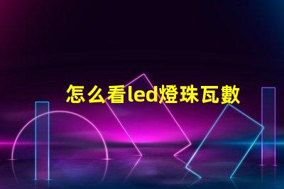 怎么看led燈珠瓦數