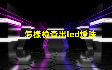 怎樣檢查出led燈珠壞了