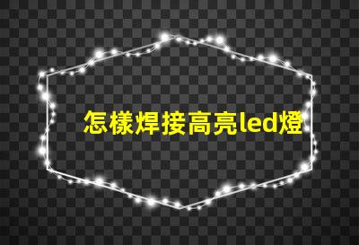 怎樣焊接高亮led燈珠