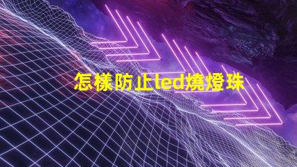 怎樣防止led燒燈珠