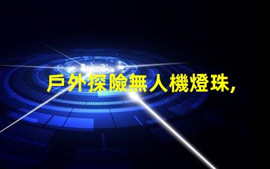 戶外探險無人機燈珠,黑夜也能看清