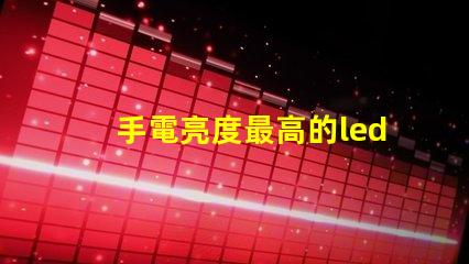 手電亮度最高的led燈珠