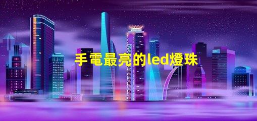 手電最亮的led燈珠型號(hào)