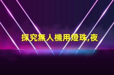 探究無人機用燈珠,夜間飛行必備指南