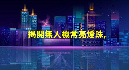揭開無人機常亮燈珠,它在告訴你什么