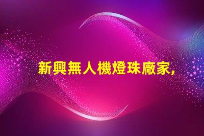 新興無人機燈珠廠家,哪家更靠譜
