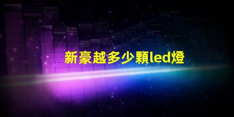 新豪越多少顆led燈珠
