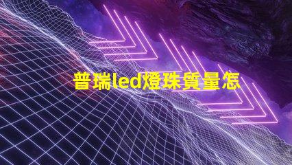 普瑞led燈珠質量怎么樣