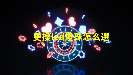 更換led燈珠怎么選擇