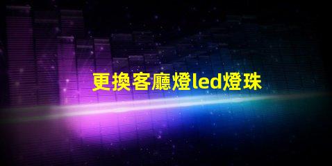 更換客廳燈led燈珠