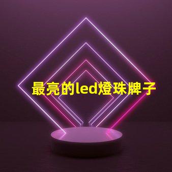 最亮的led燈珠牌子