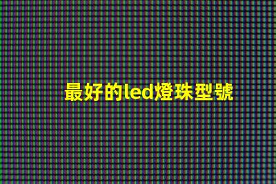 最好的led燈珠型號有哪些分類？