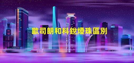 歐司朗和科銳燈珠區別？