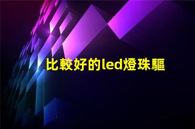 比較好的led燈珠驅動