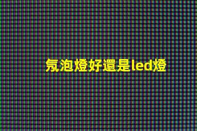 氖泡燈好還是led燈珠好
