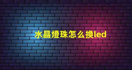 水晶燈珠怎么換led燈